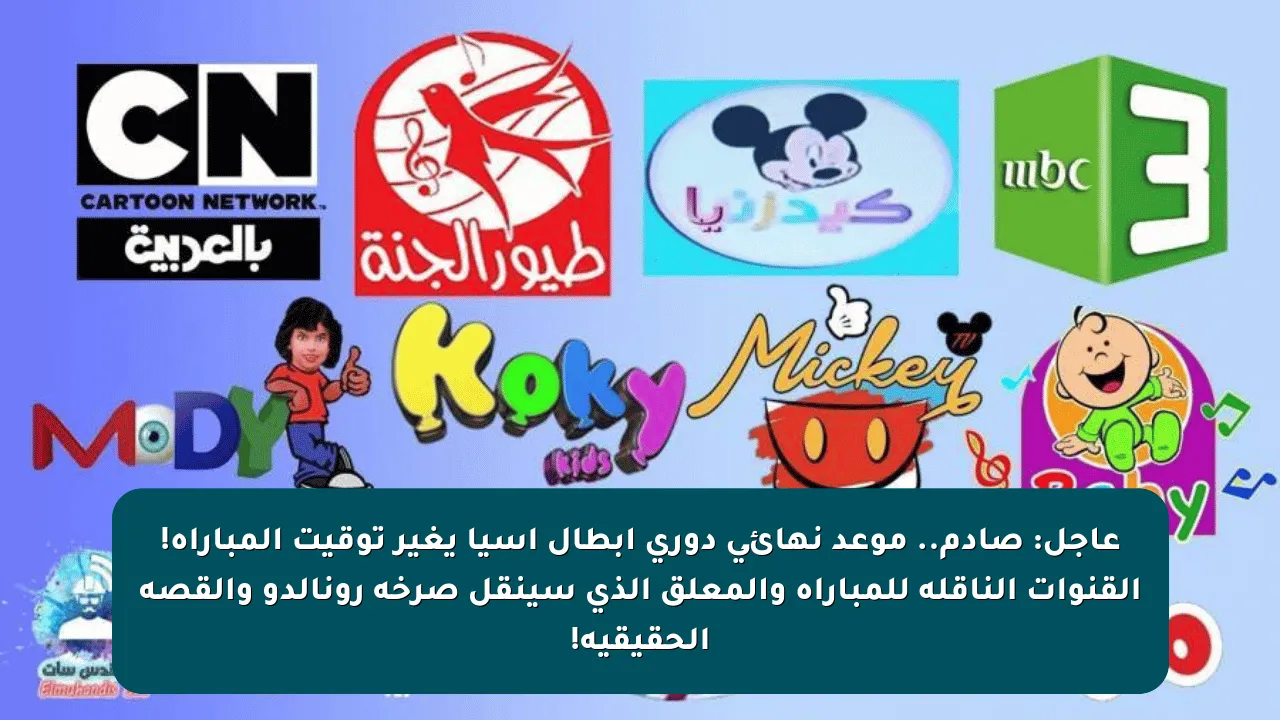 عاجل: صادم.. موعد نهائي دوري أبطال آسيا يغير توقيت المباراة! القنوات الناقلة للمباراة والمعلق الذي سينقل صرخة رونالدو والقصة الحقيقية!